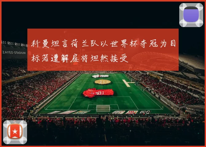 科曼坦言荷兰队以世界杯夺冠为目标若遭解雇将坦然接受