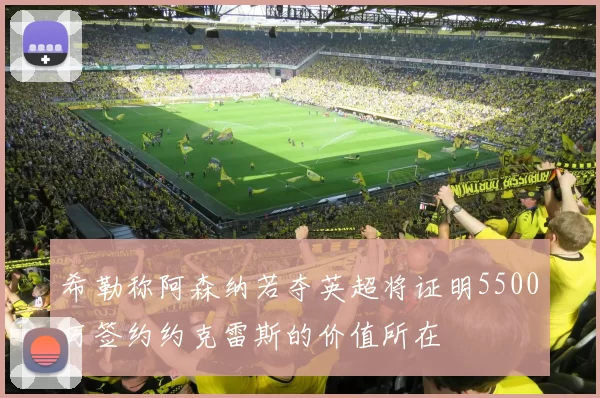 希勒称阿森纳若夺英超将证明5500万签约约克雷斯的价值所在