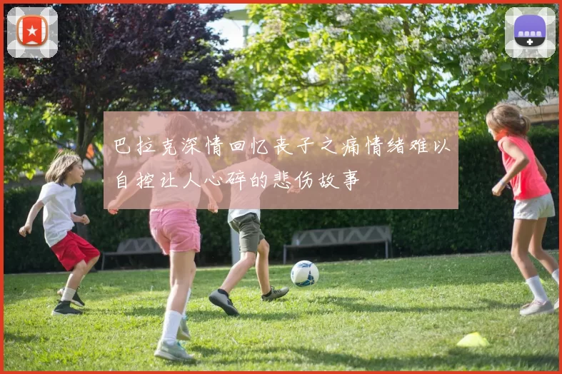 巴拉克深情回忆丧子之痛情绪难以自控让人心碎的悲伤故事