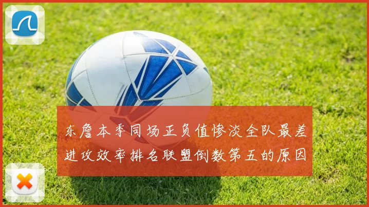 东詹本季同场正负值惨淡全队最差进攻效率排名联盟倒数第五的原因分析